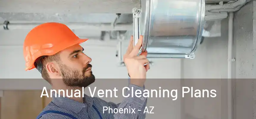 Annual Vent Cleaning Plans Phoenix - AZ
