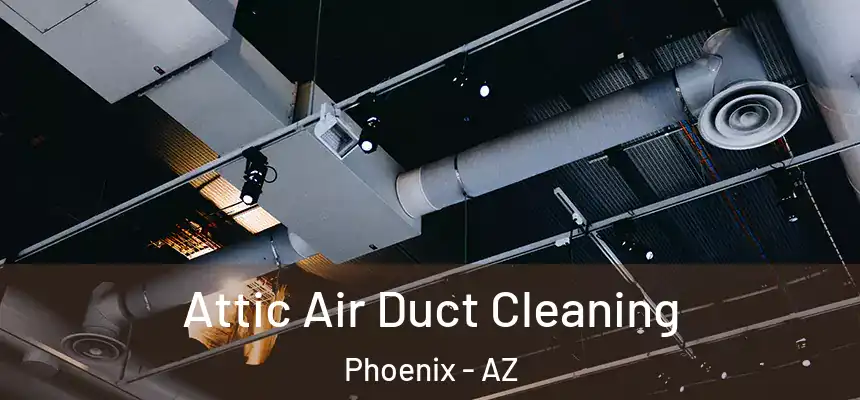 Attic Air Duct Cleaning Phoenix - AZ