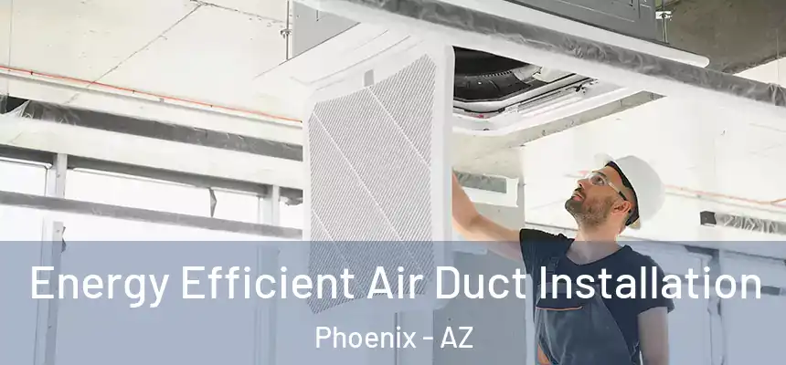 Energy Efficient Air Duct Installation Phoenix - AZ