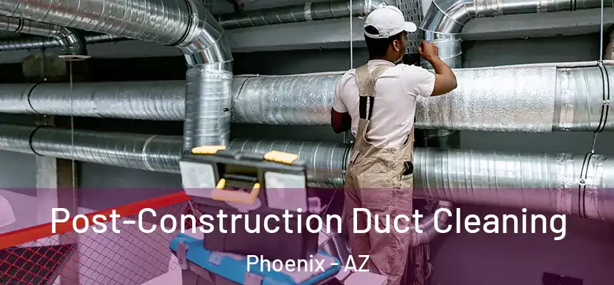 Post-Construction Duct Cleaning Phoenix - AZ